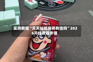 实测教程“天天仙桃麻将有挂吗”2026开挂教程步骤