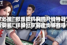 玩家必搜“微乐捉鸡麻将开挂神器下载安装”详细分享装挂步骤教程