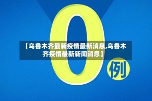 【乌鲁木齐最新疫情最新消息,乌鲁木齐疫情最新新闻消息】