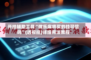 开挂辅助工具“微乐麻将买的挂可信吗”(透视挂)详细用法教程