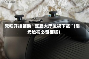 教程开挂辅助“豆豆大厅透视下载”(曝光透视必备猫腻)