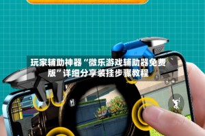 玩家辅助神器“微乐游戏辅助器免费版”详细分享装挂步骤教程