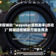 教程辅助“wepoker透视助手(透视)”揭秘透视辅助万能挂用法
