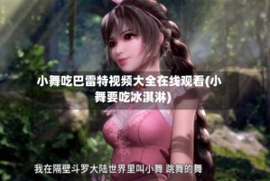 小舞吃巴雷特视频大全在线观看(小舞要吃冰淇淋)