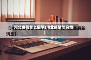 河北疫情怎么回事(河北疫情怎突然)