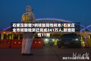 石家庄新增7例核酸阳性样本/石家庄全市核酸检测已完成241万人,新增阳性11例