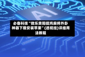 必备科技“微乐贵阳捉鸡麻将外卦神器下载安装苹果”(透视挂)详细用法教程