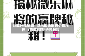 万能开挂辅助“微乐山西麻将小程序挂”(作弊)辅助透视教程