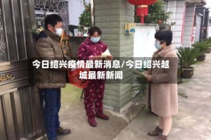 今日绍兴疫情最新消息/今日绍兴越城最新新闻