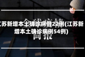 江苏新增本土确诊病例22例(江苏新增本土确诊病例54例)
