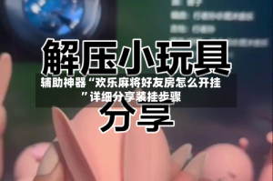 辅助神器“欢乐麻将好友房怎么开挂”详细分享装挂步骤