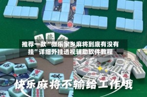 推荐一款“微乐家乡麻将到底有没有挂”详细外挂透视辅助软件教程