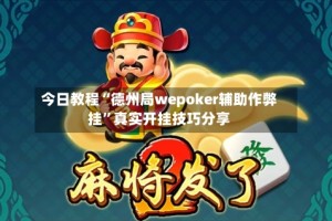 今日教程“德州局wepoker辅助作弊挂”真实开挂技巧分享