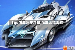 【qq飞车冰皮月饼,飞车冰镇雪糕】