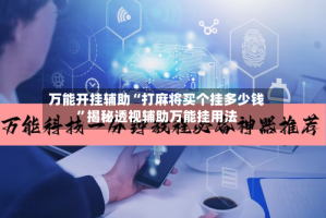 万能开挂辅助“打麻将买个挂多少钱”揭秘透视辅助万能挂用法