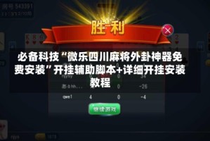 必备科技“微乐四川麻将外卦神器免费安装”开挂辅助脚本+详细开挂安装教程