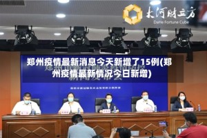 郑州疫情最新消息今天新增了15例(郑州疫情最新情况今日新增)