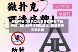 辅助神器“微乐二七王开挂神器下载安装”(透视)开挂辅助脚本+详细开挂安装教程