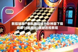 教程辅助“多乐跑得快外卦神器下载安装”(透视挂)辅助透视教程