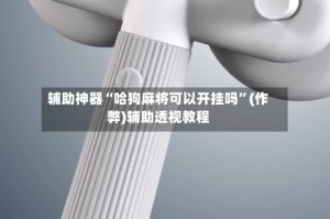 辅助神器“哈狗麻将可以开挂吗”(作弊)辅助透视教程