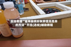 实操教程“雀神麻将好友房提高胜率的方法”开挂(透视)辅助教程