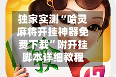 独家实测“哈灵麻将开挂神器免费下载”附开挂脚本详细教程