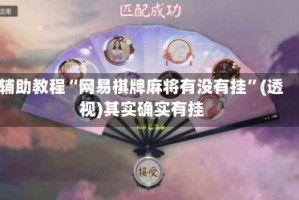 辅助教程“网易棋牌麻将有没有挂”(透视)其实确实有挂