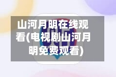 山河月明在线观看(电视剧山河月明免费观看)