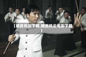 【精武风云下载,精武风云电影下载】