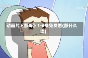 动画片《酆母》1-6集免费看(酆什么读)