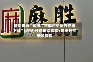 辅助神器“雀神广东麻将免费开挂器下载”(透视)开挂辅助脚本+详细开挂安装教程