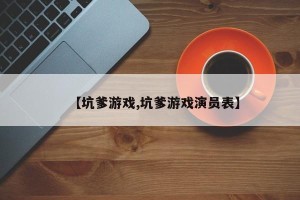 【坑爹游戏,坑爹游戏演员表】
