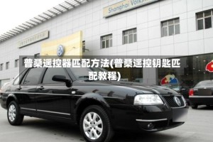 普桑遥控器匹配方法(普桑遥控钥匙匹配教程)