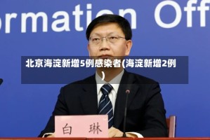 北京海淀新增5例感染者(海淀新增2例)