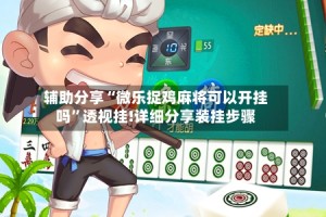 辅助分享“微乐捉鸡麻将可以开挂吗”透视挂!详细分享装挂步骤