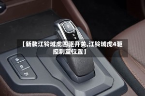 【新款江铃域虎四驱开关,江铃域虎4驱控制盒位置】