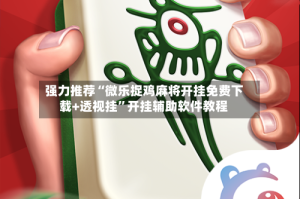 强力推荐“微乐捉鸡麻将开挂免费下载+透视挂”开挂辅助软件教程