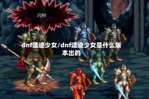 dnf遗迹少女/dnf遗迹少女是什么版本出的