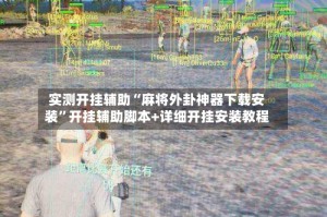 实测开挂辅助“麻将外卦神器下载安装”开挂辅助脚本+详细开挂安装教程