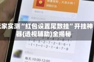 玩家实测“红包设置尾数挂”开挂神器{透视辅助}全揭秘