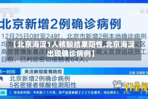 【北京海淀1人核酸结果阳性,北京海淀出现确诊病例】