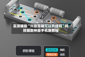 实测辅助“兴动互娱可以开挂吗”科技辅助神器手机版教程