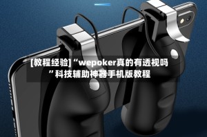 [教程经验]“wepoker真的有透视吗”科技辅助神器手机版教程