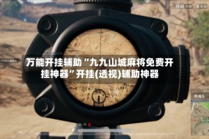 万能开挂辅助“九九山城麻将免费开挂神器”开挂(透视)辅助神器