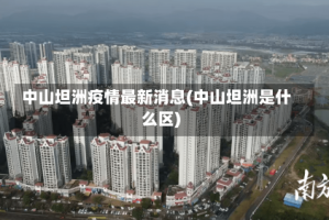 中山坦洲疫情最新消息(中山坦洲是什么区)