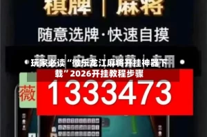 玩家必读“微乐龙江麻将开挂神器下载”2026开挂教程步骤