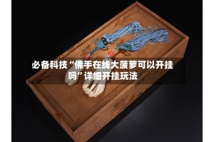 必备科技“佛手在线大菠萝可以开挂吗”详细开挂玩法