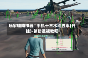 玩家辅助神器“手机十三水刷胜率(开挂)-辅助透视教程