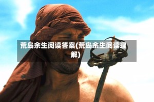 荒岛余生阅读答案(荒岛余生阅读理解)