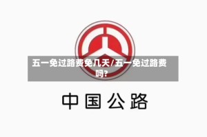 五一免过路费免几天/五一免过路费吗?